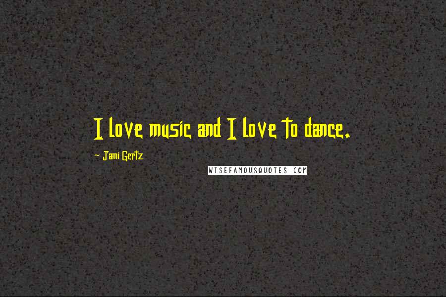 Jami Gertz Quotes: I love music and I love to dance.