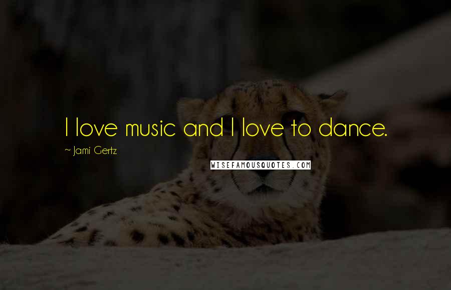 Jami Gertz Quotes: I love music and I love to dance.