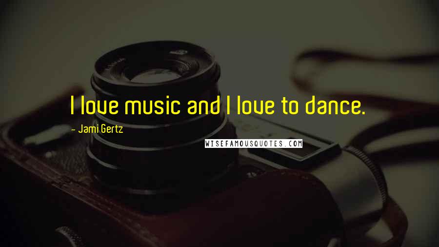 Jami Gertz Quotes: I love music and I love to dance.