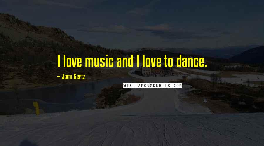 Jami Gertz Quotes: I love music and I love to dance.