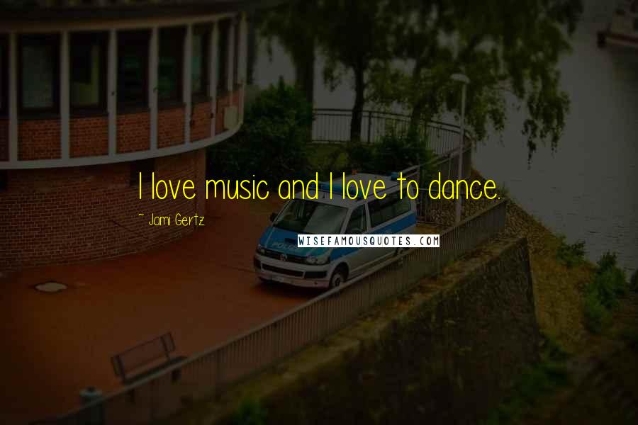 Jami Gertz Quotes: I love music and I love to dance.