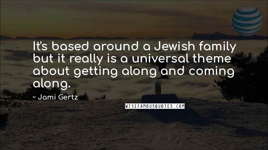 Jami Gertz Quotes: It's based around a Jewish family but it really is a universal theme about getting along and coming along.