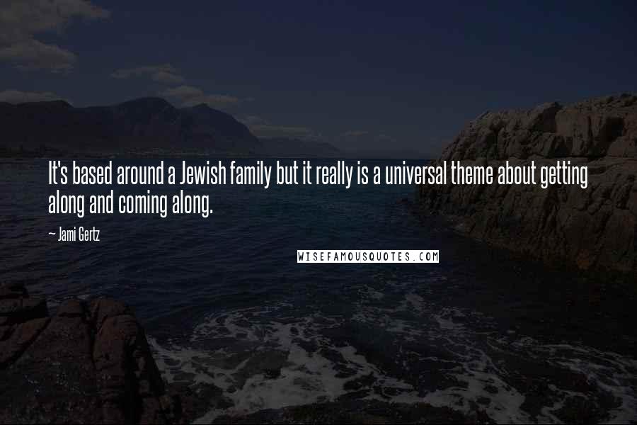 Jami Gertz Quotes: It's based around a Jewish family but it really is a universal theme about getting along and coming along.