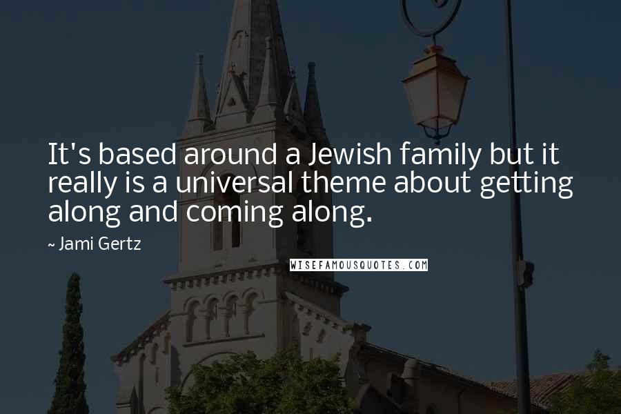 Jami Gertz Quotes: It's based around a Jewish family but it really is a universal theme about getting along and coming along.