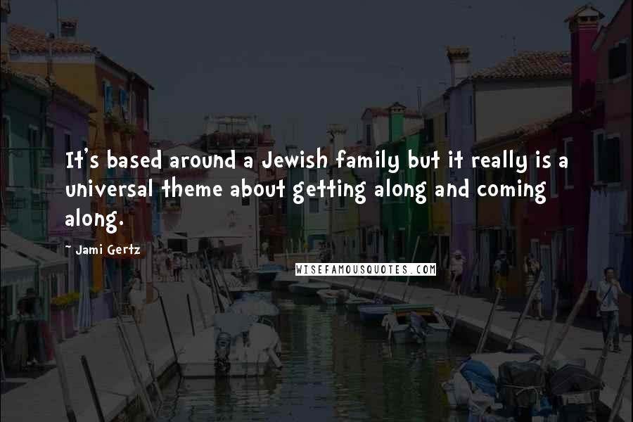 Jami Gertz Quotes: It's based around a Jewish family but it really is a universal theme about getting along and coming along.