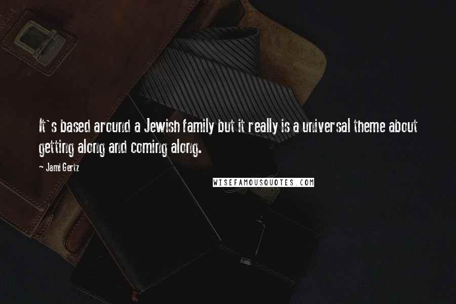 Jami Gertz Quotes: It's based around a Jewish family but it really is a universal theme about getting along and coming along.