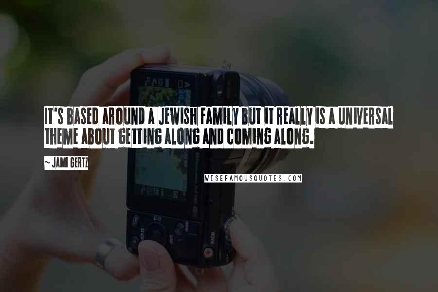 Jami Gertz Quotes: It's based around a Jewish family but it really is a universal theme about getting along and coming along.