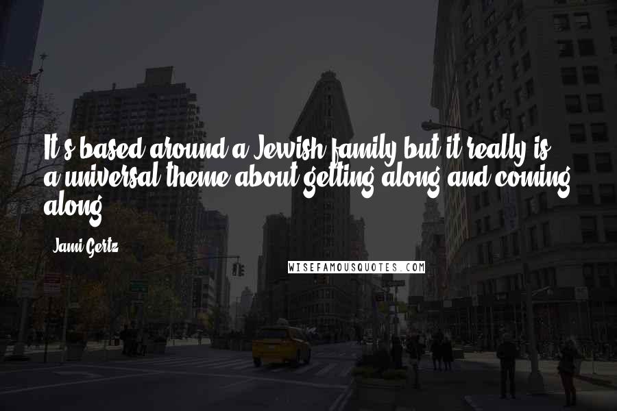 Jami Gertz Quotes: It's based around a Jewish family but it really is a universal theme about getting along and coming along.