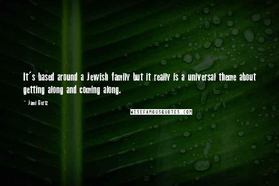 Jami Gertz Quotes: It's based around a Jewish family but it really is a universal theme about getting along and coming along.