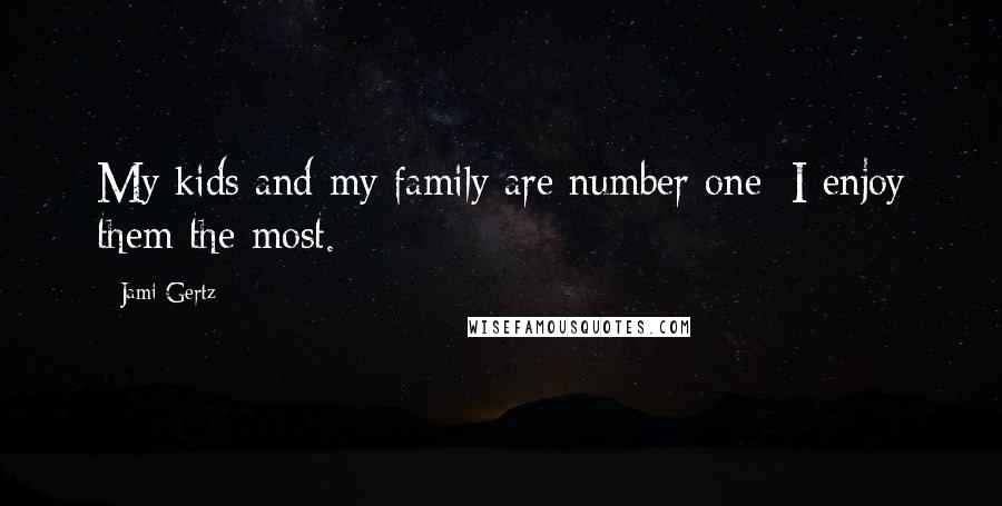 Jami Gertz Quotes: My kids and my family are number one; I enjoy them the most.