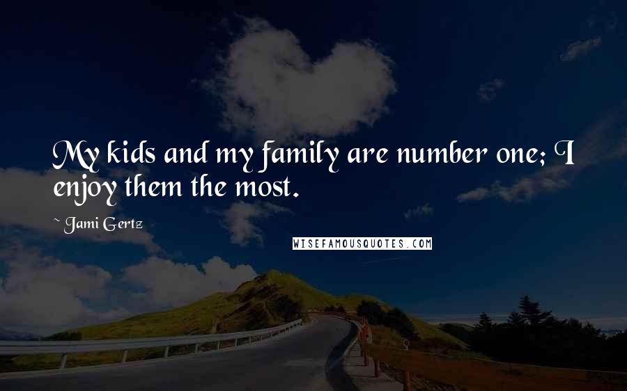 Jami Gertz Quotes: My kids and my family are number one; I enjoy them the most.