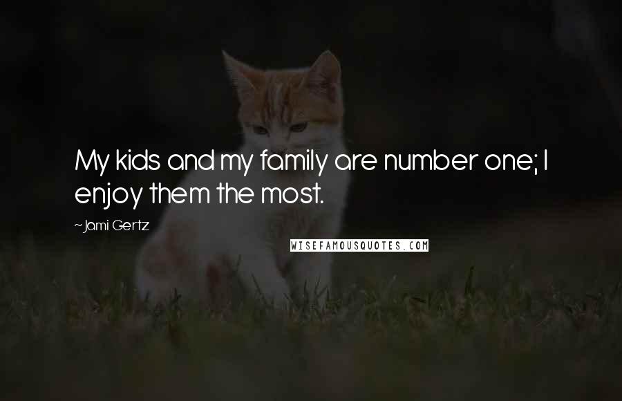 Jami Gertz Quotes: My kids and my family are number one; I enjoy them the most.