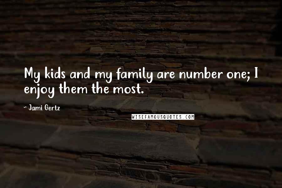 Jami Gertz Quotes: My kids and my family are number one; I enjoy them the most.
