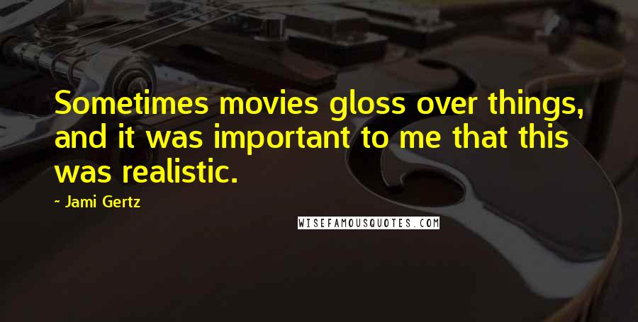 Jami Gertz Quotes: Sometimes movies gloss over things, and it was important to me that this was realistic.