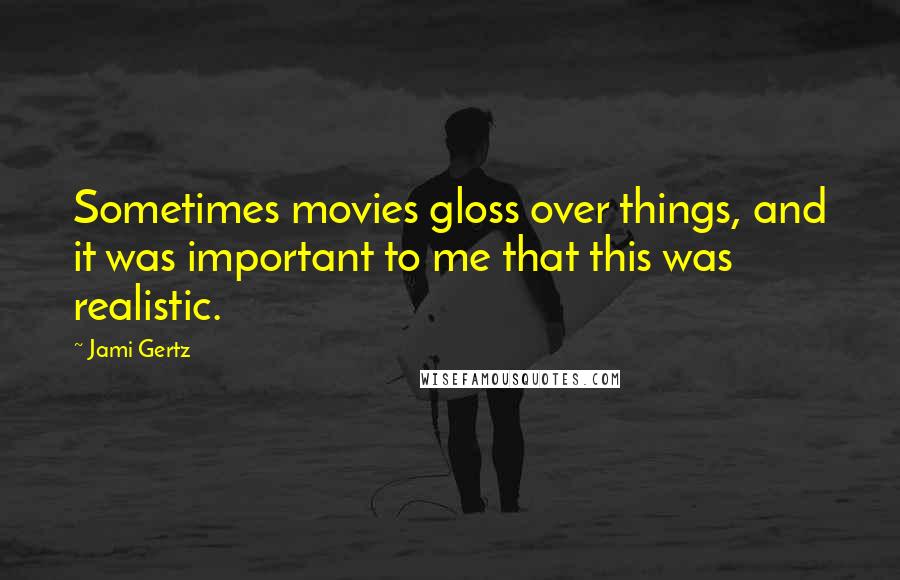 Jami Gertz Quotes: Sometimes movies gloss over things, and it was important to me that this was realistic.