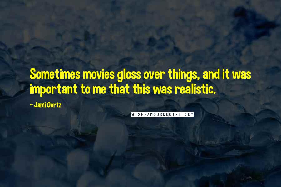 Jami Gertz Quotes: Sometimes movies gloss over things, and it was important to me that this was realistic.