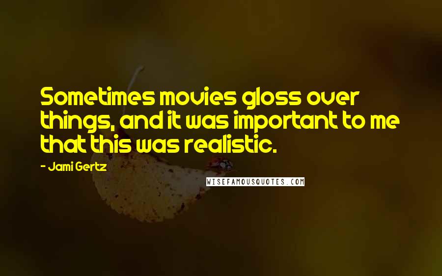 Jami Gertz Quotes: Sometimes movies gloss over things, and it was important to me that this was realistic.