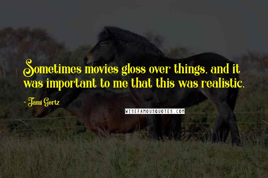 Jami Gertz Quotes: Sometimes movies gloss over things, and it was important to me that this was realistic.