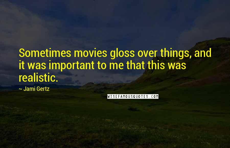 Jami Gertz Quotes: Sometimes movies gloss over things, and it was important to me that this was realistic.