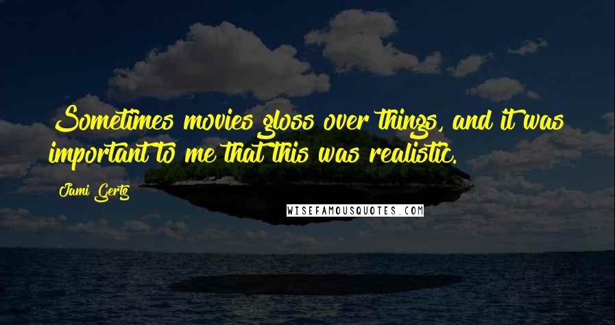 Jami Gertz Quotes: Sometimes movies gloss over things, and it was important to me that this was realistic.