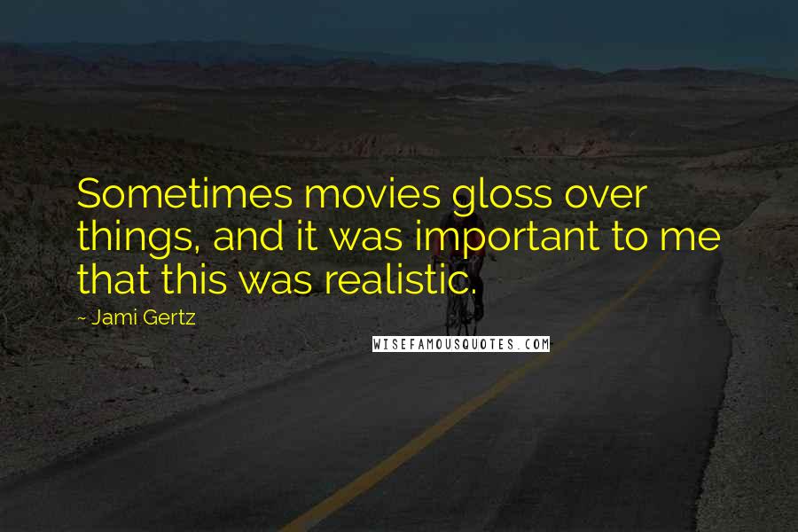 Jami Gertz Quotes: Sometimes movies gloss over things, and it was important to me that this was realistic.