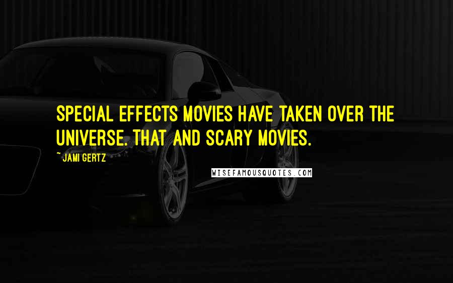 Jami Gertz Quotes: Special effects movies have taken over the universe. That and scary movies.