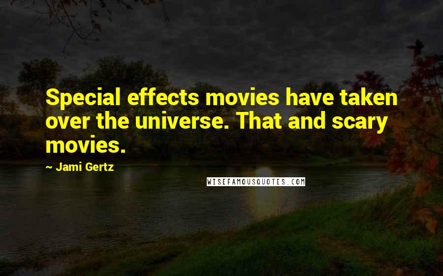 Jami Gertz Quotes: Special effects movies have taken over the universe. That and scary movies.