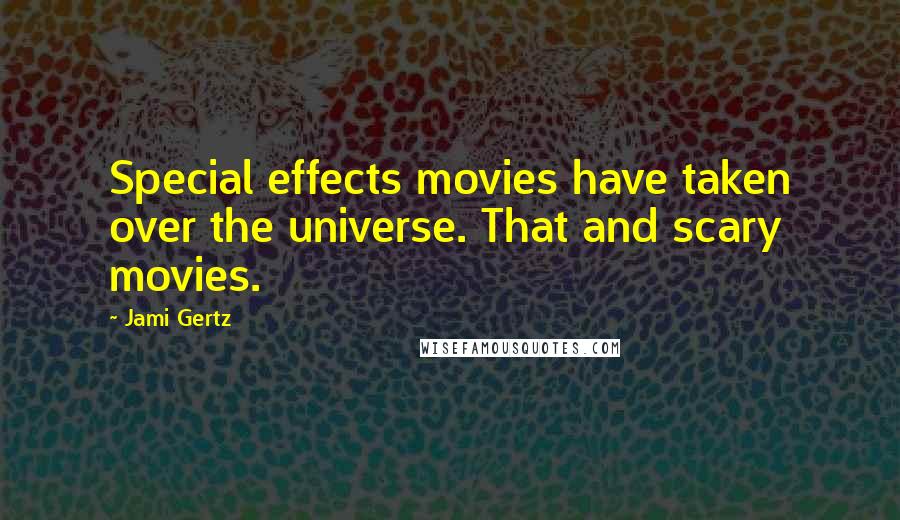 Jami Gertz Quotes: Special effects movies have taken over the universe. That and scary movies.