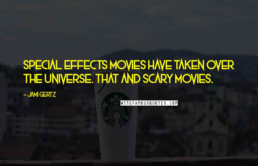 Jami Gertz Quotes: Special effects movies have taken over the universe. That and scary movies.