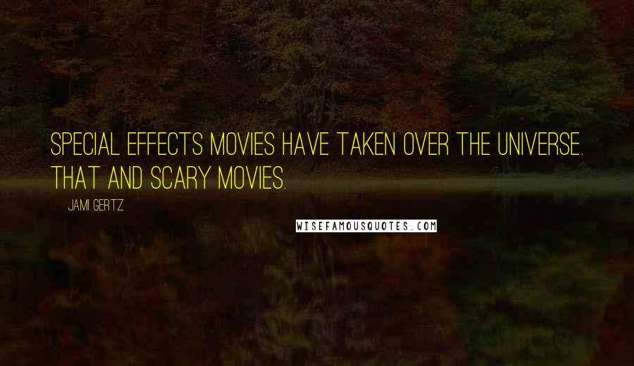 Jami Gertz Quotes: Special effects movies have taken over the universe. That and scary movies.