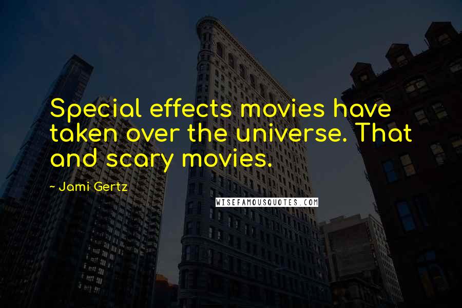 Jami Gertz Quotes: Special effects movies have taken over the universe. That and scary movies.