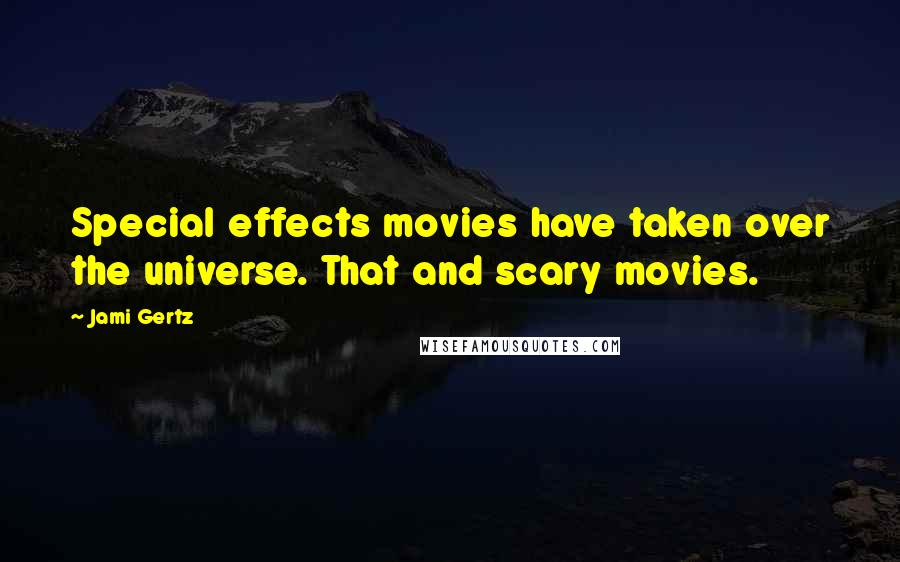 Jami Gertz Quotes: Special effects movies have taken over the universe. That and scary movies.