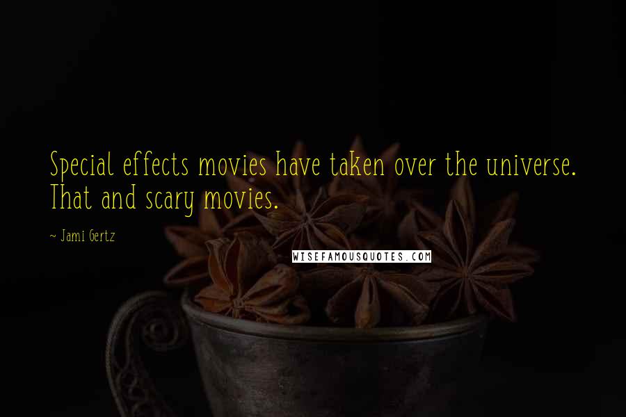 Jami Gertz Quotes: Special effects movies have taken over the universe. That and scary movies.