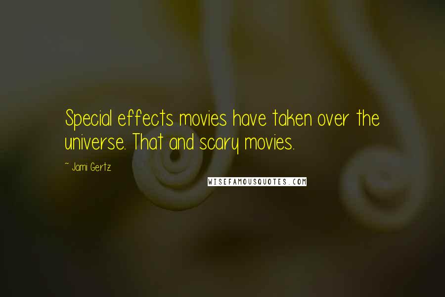 Jami Gertz Quotes: Special effects movies have taken over the universe. That and scary movies.