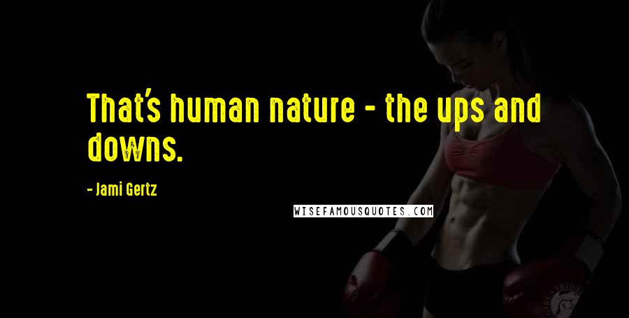 Jami Gertz Quotes: That's human nature - the ups and downs.