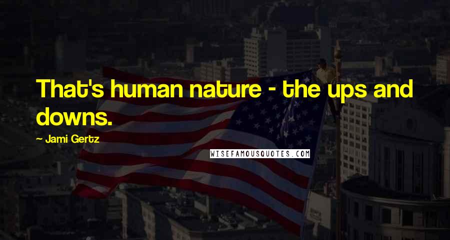 Jami Gertz Quotes: That's human nature - the ups and downs.