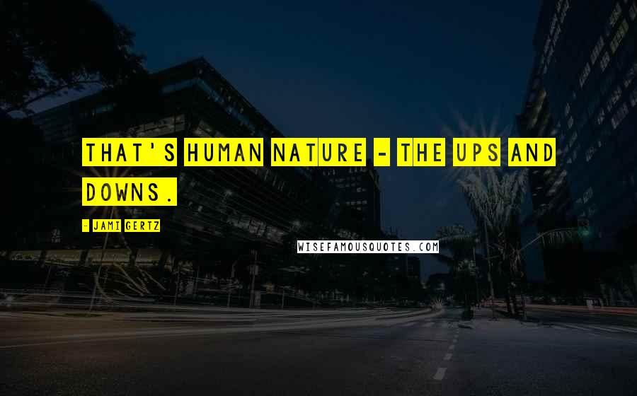 Jami Gertz Quotes: That's human nature - the ups and downs.