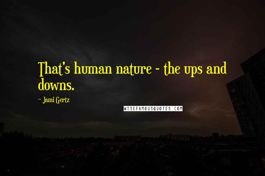 Jami Gertz Quotes: That's human nature - the ups and downs.