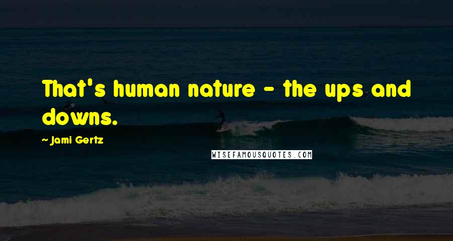 Jami Gertz Quotes: That's human nature - the ups and downs.