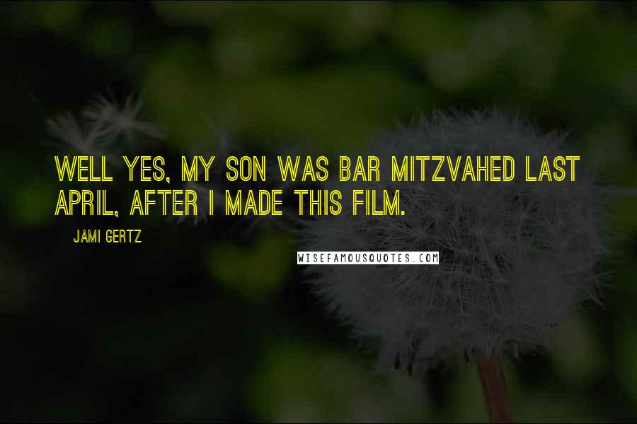Jami Gertz Quotes: Well yes, my son was bar mitzvahed last April, after I made this film.