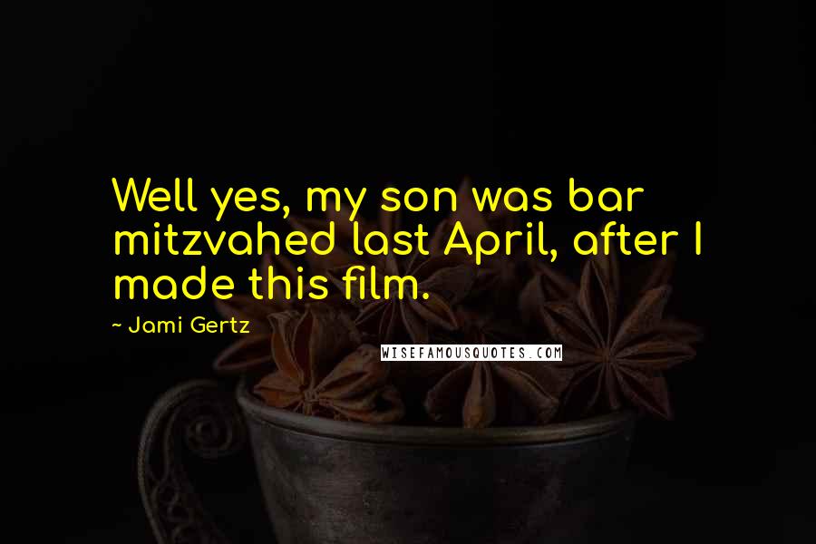 Jami Gertz Quotes: Well yes, my son was bar mitzvahed last April, after I made this film.