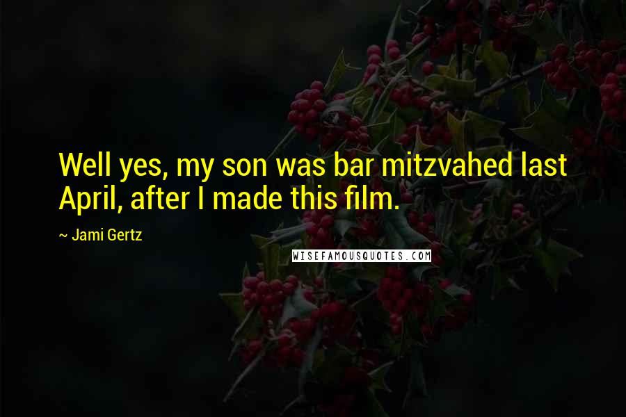 Jami Gertz Quotes: Well yes, my son was bar mitzvahed last April, after I made this film.