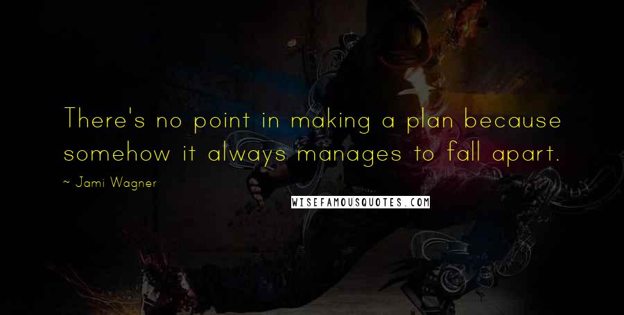 Jami Wagner Quotes: There's no point in making a plan because somehow it always manages to fall apart.