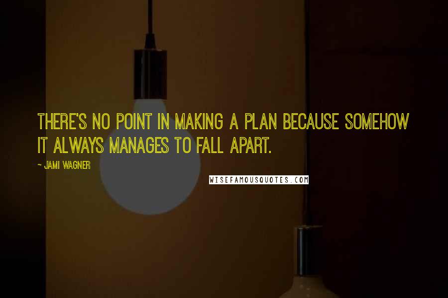 Jami Wagner Quotes: There's no point in making a plan because somehow it always manages to fall apart.