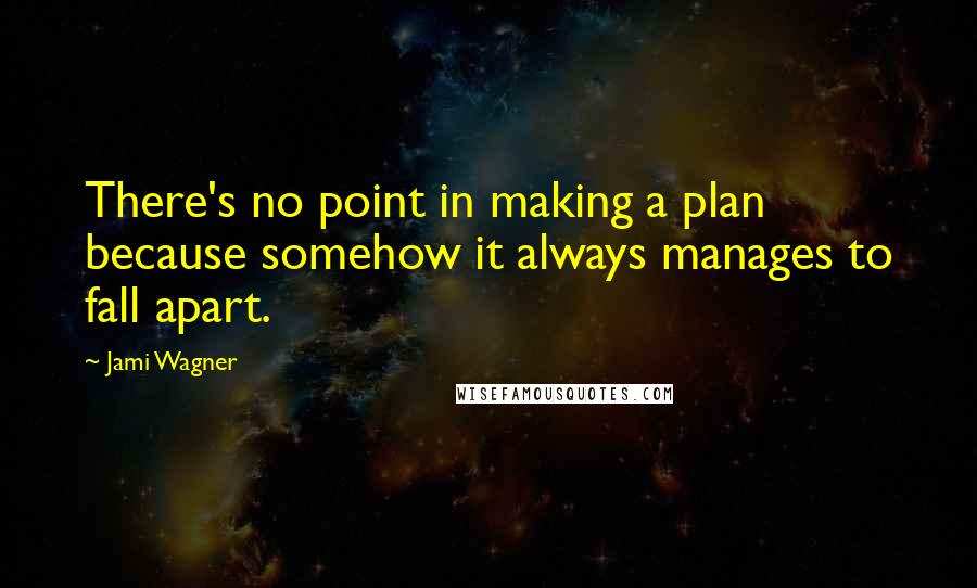 Jami Wagner Quotes: There's no point in making a plan because somehow it always manages to fall apart.