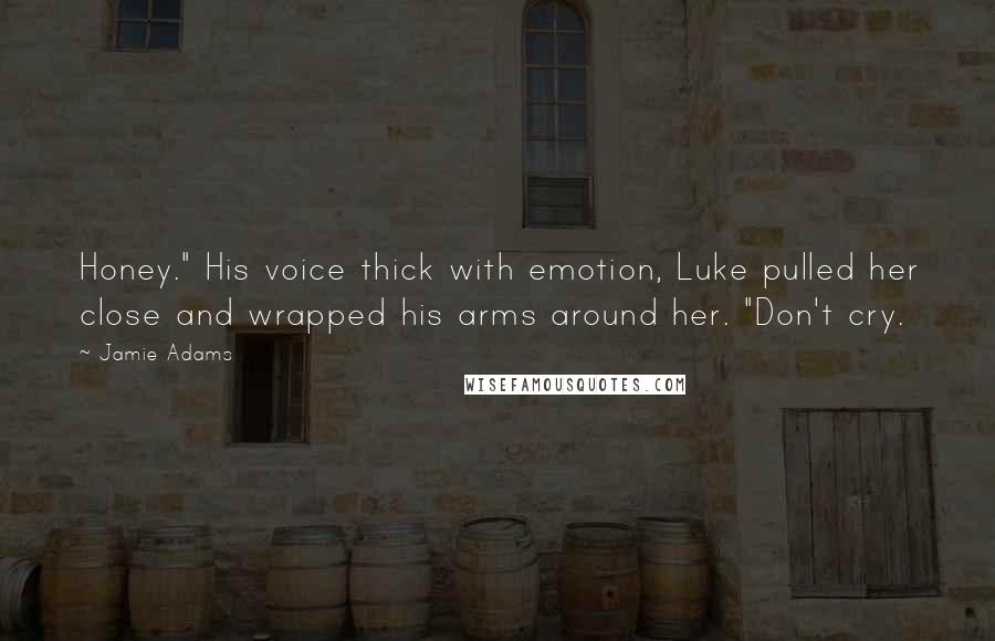 Jamie Adams Quotes: Honey." His voice thick with emotion, Luke pulled her close and wrapped his arms around her. "Don't cry.