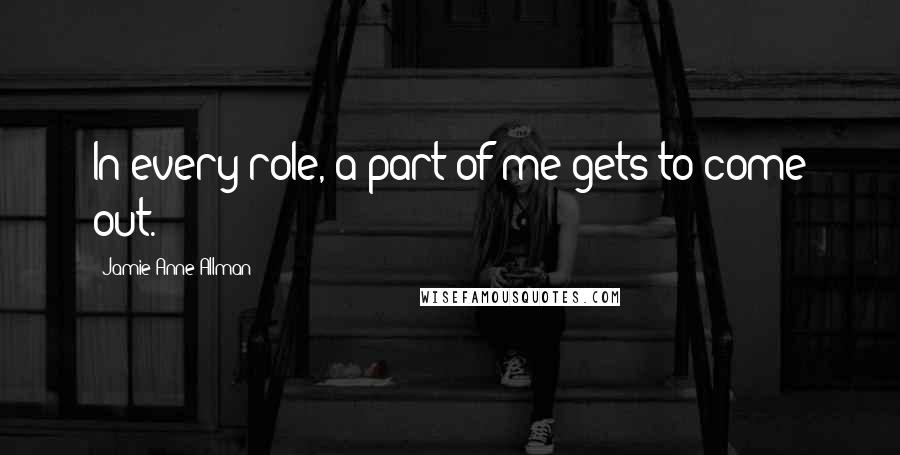 Jamie Anne Allman Quotes: In every role, a part of me gets to come out.