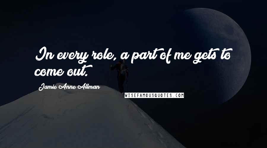 Jamie Anne Allman Quotes: In every role, a part of me gets to come out.