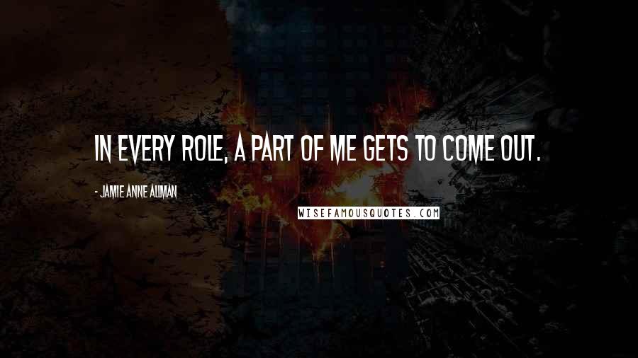 Jamie Anne Allman Quotes: In every role, a part of me gets to come out.