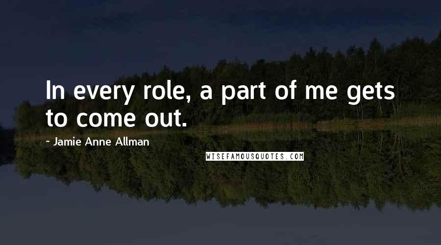 Jamie Anne Allman Quotes: In every role, a part of me gets to come out.
